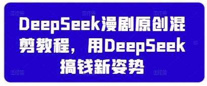 DeepSeek漫剧原创混剪教程，用DeepSeek搞钱新姿势凯哥轻创网-网创项目资源站-副业项目-创业项目-搞钱项目凯哥轻创网