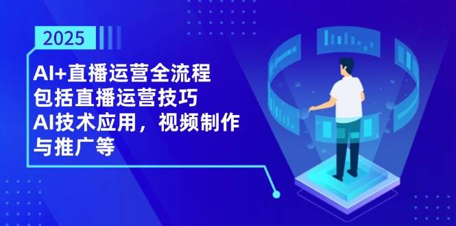 （14523期）2025AI+直播运营全流程，包括直播运营技巧，AI技术应用，视频制作与推广等凯哥轻创网-网创项目资源站-副业项目-创业项目-搞钱项目凯哥轻创网