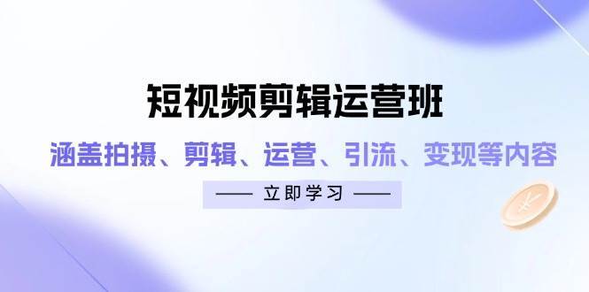 短视频剪辑运营班：涵盖拍摄、剪辑、运营、引流、变现等内容凯哥轻创网-网创项目资源站-副业项目-创业项目-搞钱项目凯哥轻创网