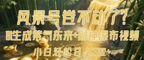 风景号卷不动了？AI一键生成紫气东来+财神瀑布视频，小白轻松日入数张凯哥轻创网-网创项目资源站-副业项目-创业项目-搞钱项目凯哥轻创网