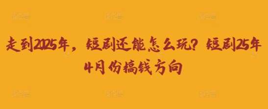 走到2025年，短剧还能怎么玩？短剧25年4月份搞钱方向凯哥轻创网-网创项目资源站-副业项目-创业项目-搞钱项目凯哥轻创网