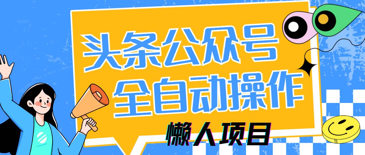 （14454期）懒人项目，多平台操作全自动运行，头条，公众号，下班实操5分钟日入500+凯哥轻创网-网创项目资源站-副业项目-创业项目-搞钱项目凯哥轻创网