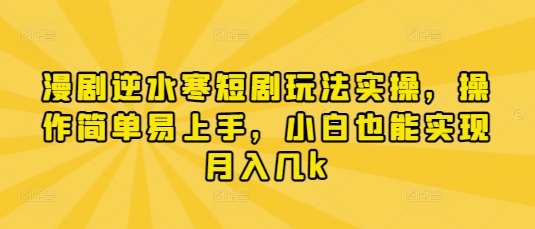 漫剧逆水寒短剧玩法实操，操作简单易上手，小白也能实现月入几k凯哥轻创网-网创项目资源站-副业项目-创业项目-搞钱项目凯哥轻创网