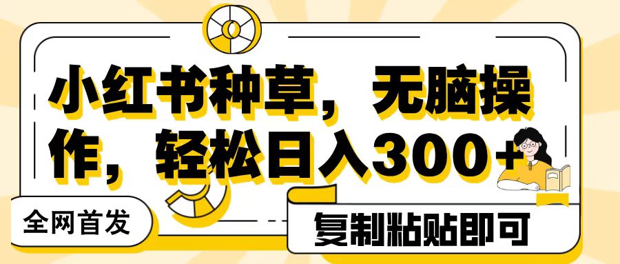 全网首发小红书种草，无脑操作，复制粘贴即可，轻松日入300+凯哥轻创网-网创项目资源站-副业项目-创业项目-搞钱项目凯哥轻创网