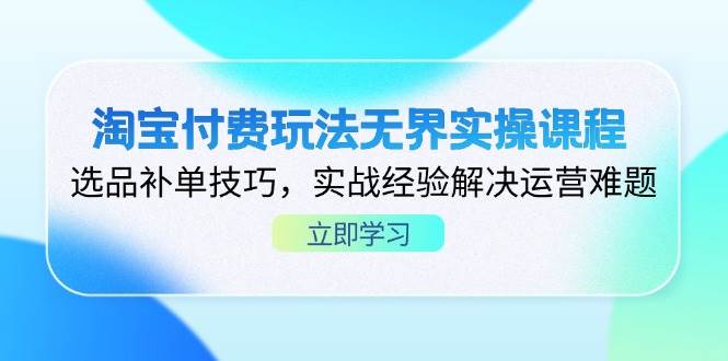 （14344期）淘宝付费玩法无界实操课程，选品补单技巧，实战经验解决运营难题凯哥轻创网-网创项目资源站-副业项目-创业项目-搞钱项目凯哥轻创网