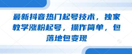 最新抖音热门起号技术，独家教学涨粉起号，操作简单，包落地包变现凯哥轻创网-网创项目资源站-副业项目-创业项目-搞钱项目凯哥轻创网