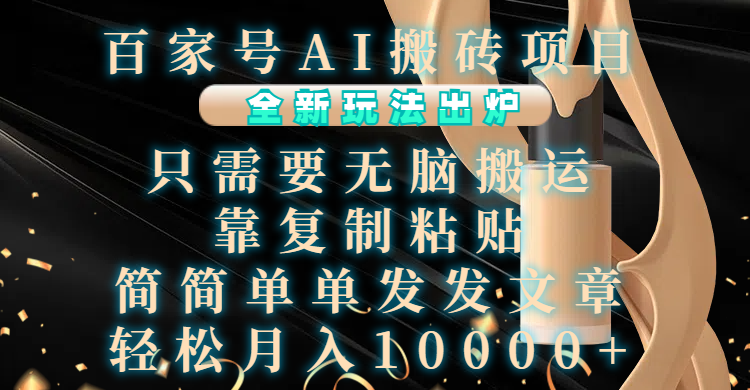 百家号AI搬砖项目，全新玩法出炉，只需要无脑搬运，靠复制粘贴，简单发文章，也能轻松月入10000+凯哥轻创网-网创项目资源站-副业项目-创业项目-搞钱项目凯哥轻创网