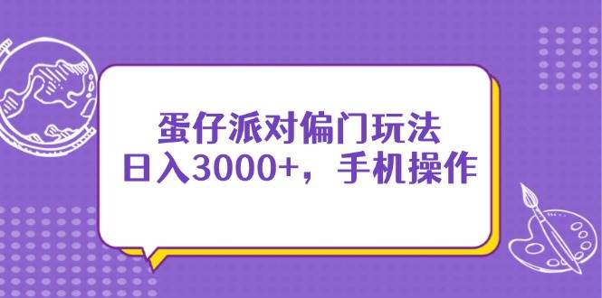 （14423期）蛋仔派对偏门玩法，日入3000+，手机操作凯哥轻创网-网创项目资源站-副业项目-创业项目-搞钱项目凯哥轻创网