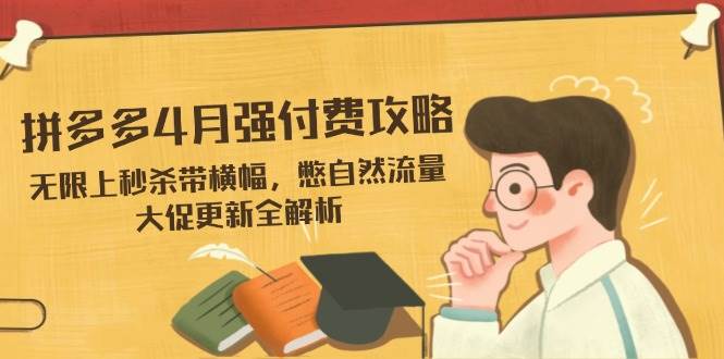 （14379期）拼多多4月强付费攻略，无限上秒杀带横幅，憋自然流量，大促更新全解析凯哥轻创网-网创项目资源站-副业项目-创业项目-搞钱项目凯哥轻创网