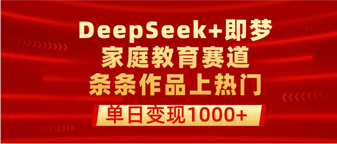 DeepSeek+即梦做家庭教育赛道，条条作品上热门，单日变现1000+凯哥轻创网-网创项目资源站-副业项目-创业项目-搞钱项目凯哥轻创网