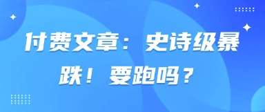 付费文章：史诗级暴跌！要跑吗？凯哥轻创网-网创项目资源站-副业项目-创业项目-搞钱项目凯哥轻创网