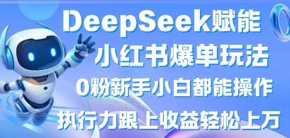 DeepSeek赋能小红书爆单玩法0粉新手小白都能操作，执行力跟上收益轻松上W，懒人勿做凯哥轻创网-网创项目资源站-副业项目-创业项目-搞钱项目凯哥轻创网