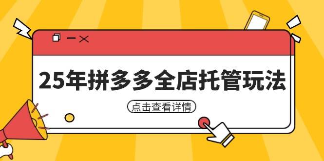（14222期）25年拼多多全店托管玩法，矩阵动销裂变玩法如何低风险盈利 新手运营秘籍凯哥轻创网-网创项目资源站-副业项目-创业项目-搞钱项目凯哥轻创网
