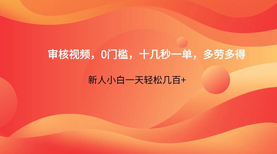 审核视频，0门槛，十几秒一单，多劳多得，新人小白一天轻松几百+凯哥轻创网-网创项目资源站-副业项目-创业项目-搞钱项目凯哥轻创网