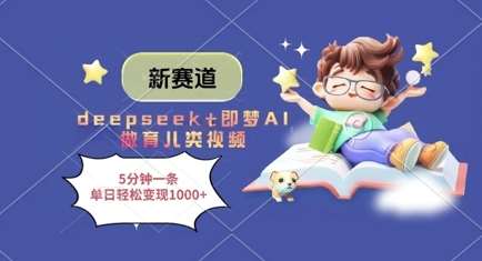新赛道，deepseek+即梦AI做育儿类视频，5分钟一条，单日轻松变现多张凯哥轻创网-网创项目资源站-副业项目-创业项目-搞钱项目凯哥轻创网