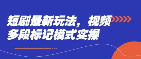 短剧最新玩法，视频多段标记模式实操凯哥轻创网-网创项目资源站-副业项目-创业项目-搞钱项目凯哥轻创网