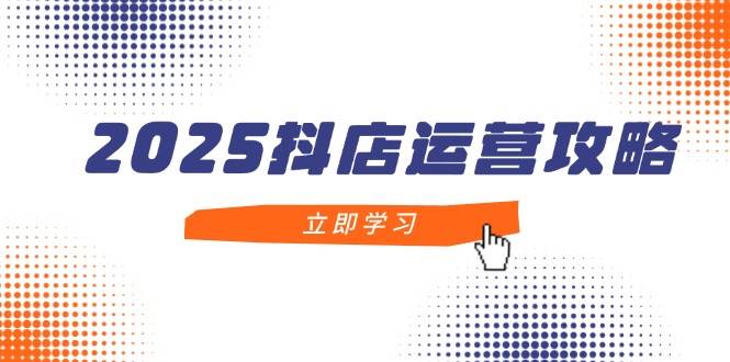 （14622期）2025抖店运营攻略，掌握抖店技巧，打造月销百万，新手入门到精通凯哥轻创网-网创项目资源站-副业项目-创业项目-搞钱项目凯哥轻创网