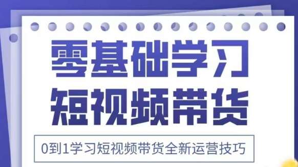 抖音全新短视频带货运营技巧，2025年新课，0到1学习短视频带货全新运营技巧凯哥轻创网-网创项目资源站-副业项目-创业项目-搞钱项目凯哥轻创网