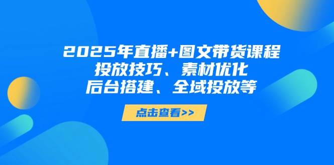 （14397期）2025年直播+图文带货课程，投放技巧、素材优化、后台搭建、全域投放等凯哥轻创网-网创项目资源站-副业项目-创业项目-搞钱项目凯哥轻创网