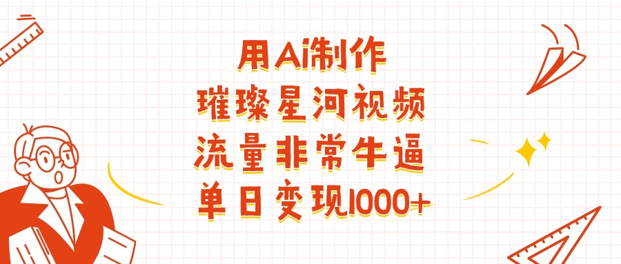 用Ai制作璀璨星河视频，流量非常牛逼，单日变现1000+凯哥轻创网-网创项目资源站-副业项目-创业项目-搞钱项目凯哥轻创网
