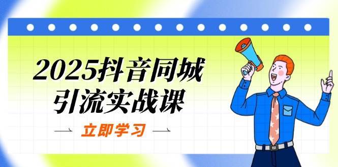 2025抖音同城引流实战课：单店模型+团购爆款逻辑，快速提升POI热度分凯哥轻创网-网创项目资源站-副业项目-创业项目-搞钱项目凯哥轻创网
