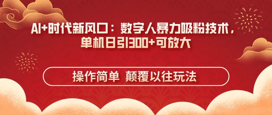 （14304期）AI+时代新风口：数字人暴力吸粉技术，单机日引300+可放大 操作简单  颠…凯哥轻创网-网创项目资源站-副业项目-创业项目-搞钱项目凯哥轻创网
