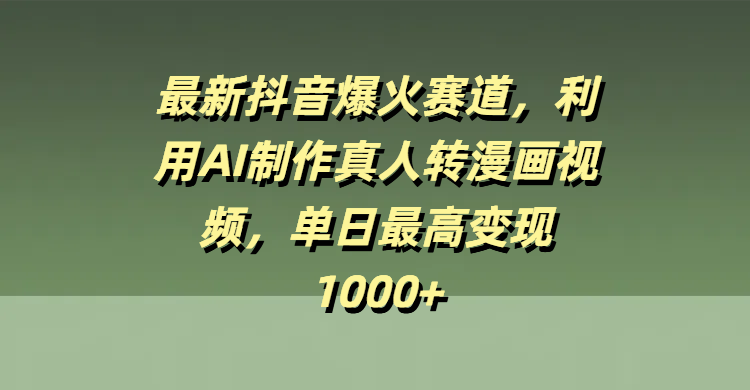 最新抖音爆火赛道，利用AI制作真人转漫画视频，单日最高变现1000+凯哥轻创网-网创项目资源站-副业项目-创业项目-搞钱项目凯哥轻创网