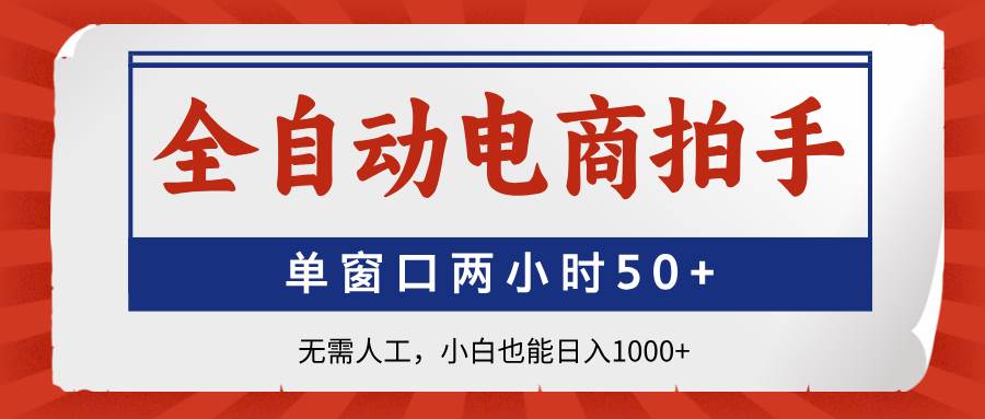 （14416期）全自动电商拍手，单窗口两小时50+无需人工，小白也能日入1000+凯哥轻创网-网创项目资源站-副业项目-创业项目-搞钱项目凯哥轻创网