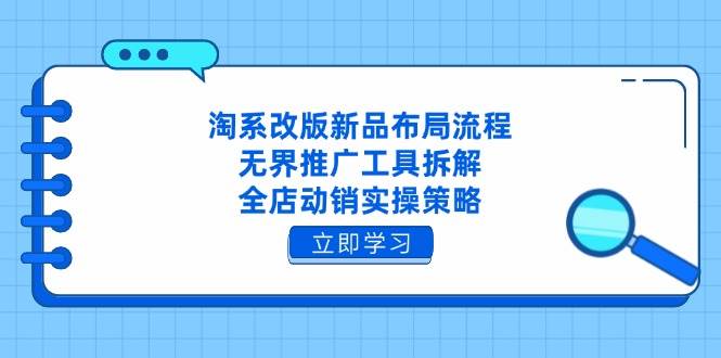 （14518期）淘系改版新品布局流程，无界推广工具拆解，全店动销实操策略凯哥轻创网-网创项目资源站-副业项目-创业项目-搞钱项目凯哥轻创网
