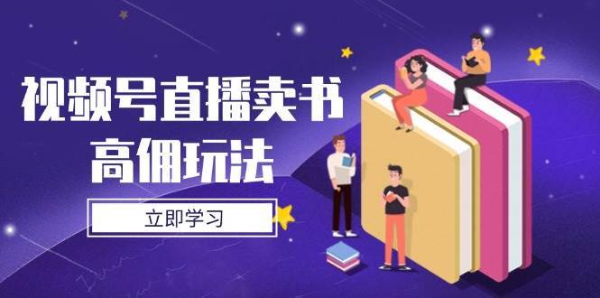 视频号直播卖书高佣玩法，底层逻辑解析，实操技巧全攻略凯哥轻创网-网创项目资源站-副业项目-创业项目-搞钱项目凯哥轻创网