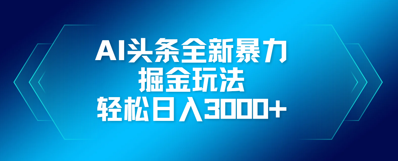 AI头条全新暴利掘金玩法，轻松生产爆文，可矩阵操作，日入3000+凯哥轻创网-网创项目资源站-副业项目-创业项目-搞钱项目凯哥轻创网