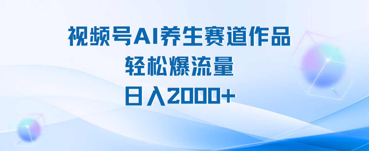 视频号AI养生赛道玩法，轻松爆流量，日入2000+凯哥轻创网-网创项目资源站-副业项目-创业项目-搞钱项目凯哥轻创网