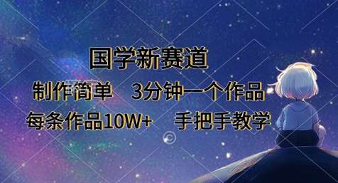 国学新赛道，制作简单，3分钟一个作品，每条作品10W+，手把手教学凯哥轻创网-网创项目资源站-副业项目-创业项目-搞钱项目凯哥轻创网
