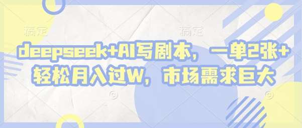 deepseek+AI写剧本，一单2张+ 轻松月入过W，市场需求巨大凯哥轻创网-网创项目资源站-副业项目-创业项目-搞钱项目凯哥轻创网