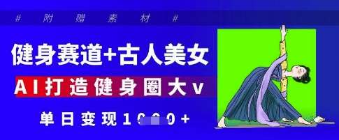 健身赛道+古人美女，AI打造健身圈大v，单日变现多张凯哥轻创网-网创项目资源站-副业项目-创业项目-搞钱项目凯哥轻创网