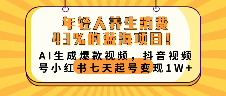 年轻人养生消费43%的蓝海项目！AI生成爆款视频，抖音视频号小红书七天起号变现10000+凯哥轻创网-网创项目资源站-副业项目-创业项目-搞钱项目凯哥轻创网