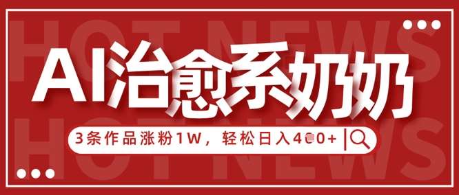 AI治愈系老奶奶情感赛道，3条作品涨粉1W+，小白轻松日入4张+凯哥轻创网-网创项目资源站-副业项目-创业项目-搞钱项目凯哥轻创网