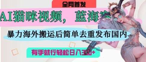 AI猫咪视频蓝海赛道，操作简单，直接海外搬运，简单去重，操作简单，有手就行日入3张凯哥轻创网-网创项目资源站-副业项目-创业项目-搞钱项目凯哥轻创网
