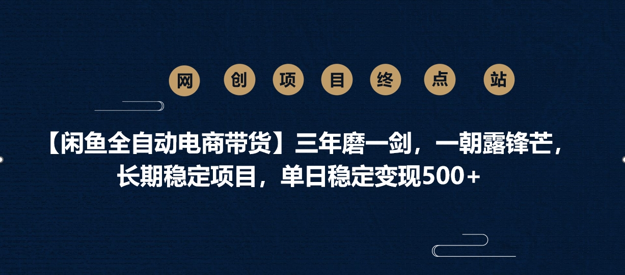 【闲鱼全自动电商带货】三年磨一剑，一朝露锋芒，长期稳定项目，单日稳定变现500+凯哥轻创网-网创项目资源站-副业项目-创业项目-搞钱项目凯哥轻创网