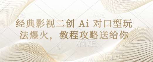 经典影视二创 Ai 对口型玩法爆火，教程攻略送给你凯哥轻创网-网创项目资源站-副业项目-创业项目-搞钱项目凯哥轻创网