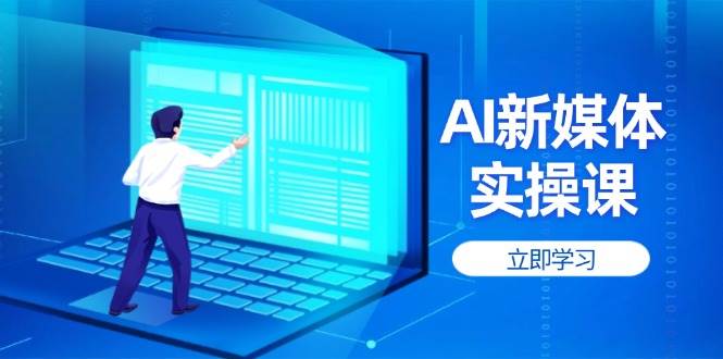 （14346期）AI新媒体实操课，快速提升账号权重，打造高曝光主页与爆款内容凯哥轻创网-网创项目资源站-副业项目-创业项目-搞钱项目凯哥轻创网