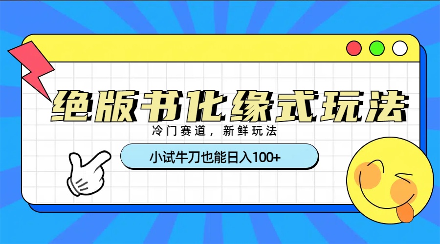 冷门赛道绝版书化缘式玩法，小试牛刀也能日入100+凯哥轻创网-网创项目资源站-副业项目-创业项目-搞钱项目凯哥轻创网