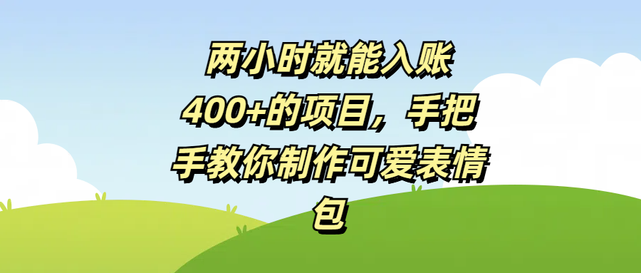 两小时就能入账400+的项目，手把手教你制作可爱表情包凯哥轻创网-网创项目资源站-副业项目-创业项目-搞钱项目凯哥轻创网