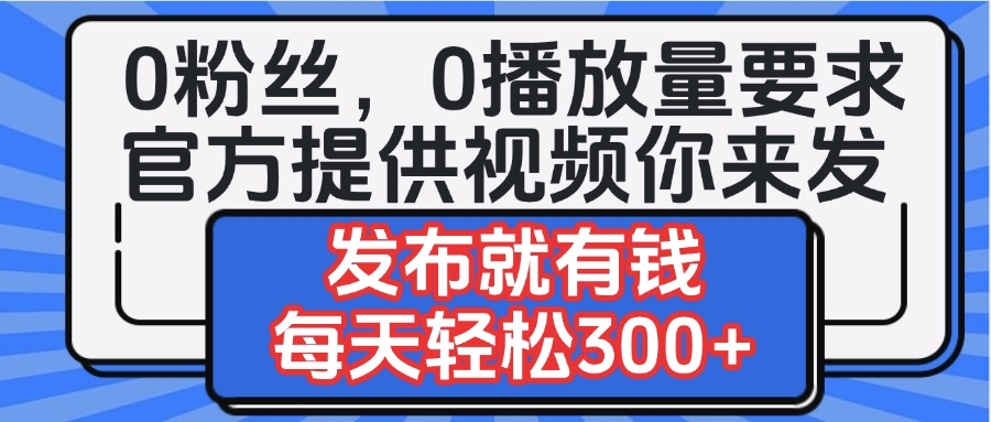 0粉丝要求0播放量要求，官方提供视频你来发  发布就有钱，每天轻松300+凯哥轻创网-网创项目资源站-副业项目-创业项目-搞钱项目凯哥轻创网