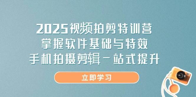 2025视频拍剪特训营，掌握软件基础与特效，手机拍摄剪辑一站式提升凯哥轻创网-网创项目资源站-副业项目-创业项目-搞钱项目凯哥轻创网