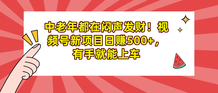 中老年都在闷声发财！视频号新项目日赚500+，有手就能上车凯哥轻创网-网创项目资源站-副业项目-创业项目-搞钱项目凯哥轻创网