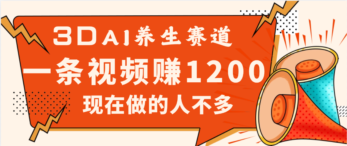 3DAI养生赛道，一条视频赚了1200，新蓝海，目前做的人不多凯哥轻创网-网创项目资源站-副业项目-创业项目-搞钱项目凯哥轻创网