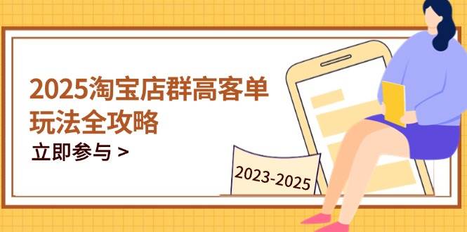 （14568期）2025淘宝店群高客单玩法全攻略，把握高客单关键技巧，精通全周期运营凯哥轻创网-网创项目资源站-副业项目-创业项目-搞钱项目凯哥轻创网