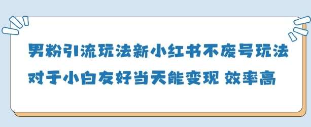 男粉引流玩法(新)，玩法友好做的好当天就能变现凯哥轻创网-网创项目资源站-副业项目-创业项目-搞钱项目凯哥轻创网