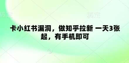卡小红书漏洞，做知乎拉新 一天3张起，有手机即可凯哥轻创网-网创项目资源站-副业项目-创业项目-搞钱项目凯哥轻创网